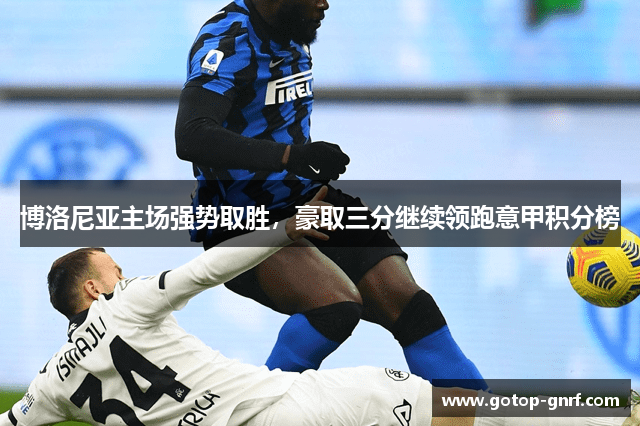 博洛尼亚主场强势取胜，豪取三分继续领跑意甲积分榜