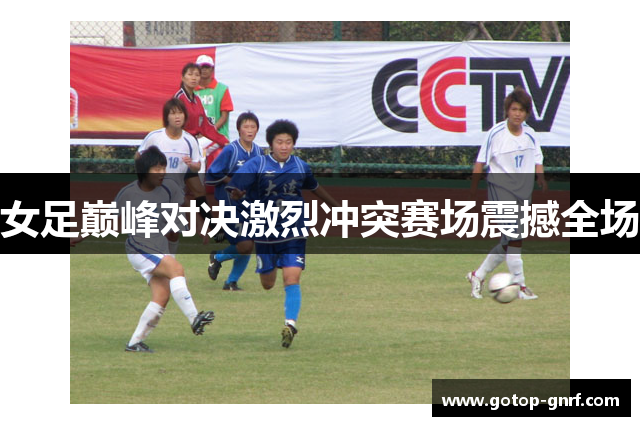 女足巅峰对决激烈冲突赛场震撼全场