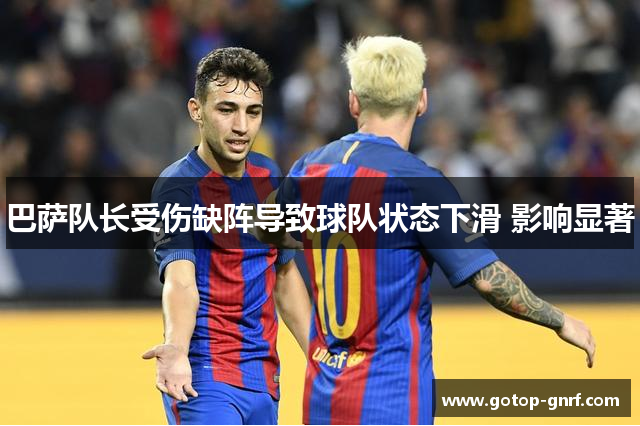 巴萨队长受伤缺阵导致球队状态下滑 影响显著