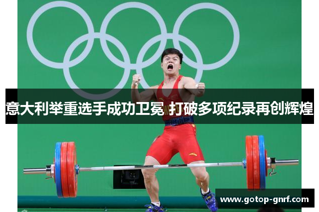 意大利举重选手成功卫冕 打破多项纪录再创辉煌