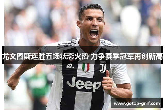 尤文图斯连胜五场状态火热 力争赛季冠军再创新高