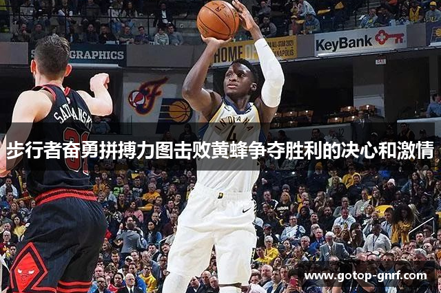 步行者奋勇拼搏力图击败黄蜂争夺胜利的决心和激情