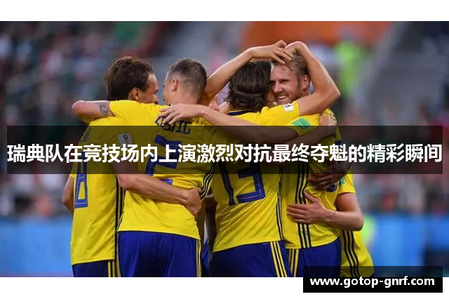 瑞典队在竞技场内上演激烈对抗最终夺魁的精彩瞬间