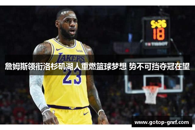 詹姆斯领衔洛杉矶湖人重燃篮球梦想 势不可挡夺冠在望