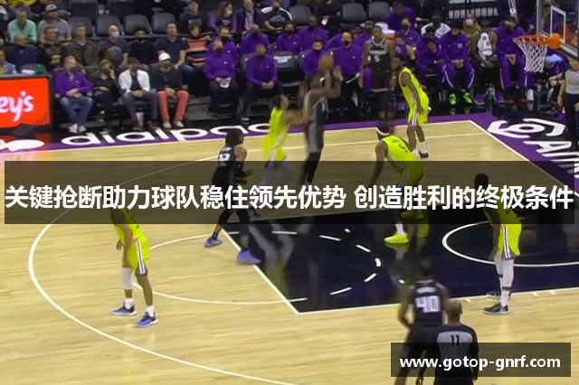 关键抢断助力球队稳住领先优势 创造胜利的终极条件