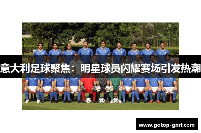 意大利足球聚焦：明星球员闪耀赛场引发热潮