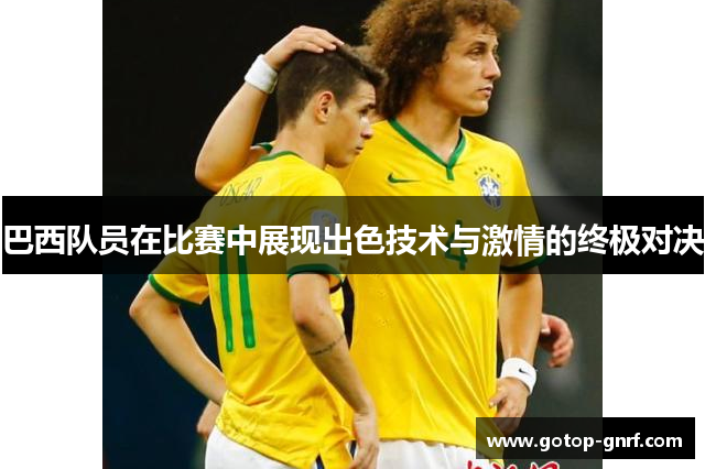 巴西队员在比赛中展现出色技术与激情的终极对决