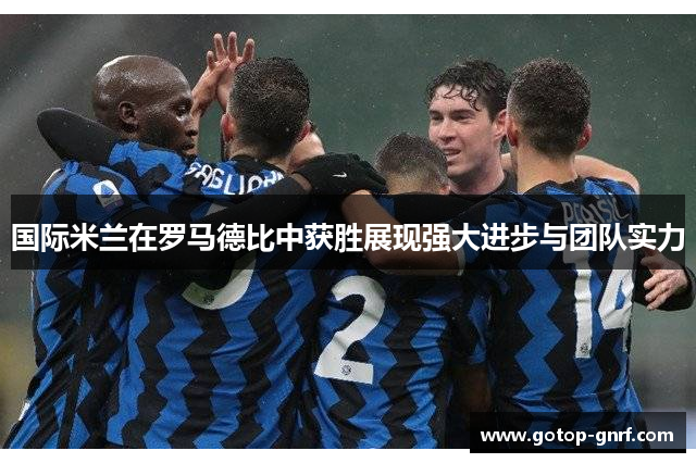 国际米兰在罗马德比中获胜展现强大进步与团队实力
