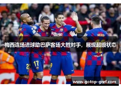 梅西连场进球助巴萨客场大胜对手，展现超级状态