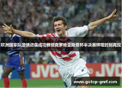 欧洲国家队激情逆袭成功晋级克罗地亚斯查杯半决赛辉煌时刻再现