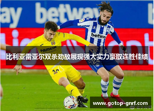比利亚雷亚尔双杀劲敌展现强大实力豪取连胜佳绩