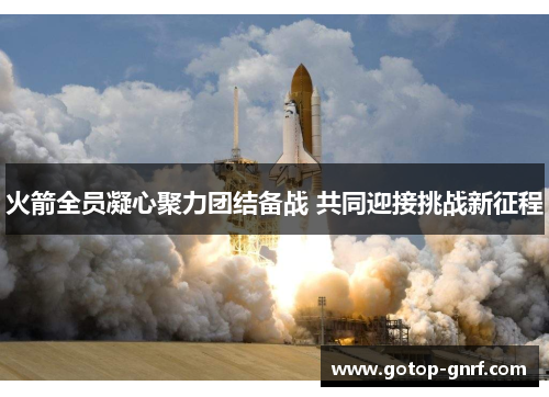 火箭全员凝心聚力团结备战 共同迎接挑战新征程