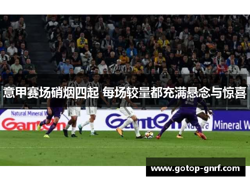 意甲赛场硝烟四起 每场较量都充满悬念与惊喜