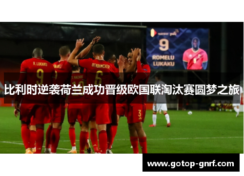 比利时逆袭荷兰成功晋级欧国联淘汰赛圆梦之旅