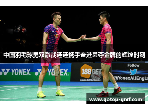 中国羽毛球男双激战连连携手奋进勇夺金牌的辉煌时刻