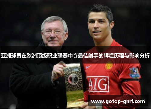 亚洲球员在欧洲顶级职业联赛中夺最佳射手的辉煌历程与影响分析