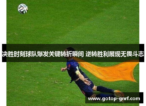 决胜时刻球队爆发关键转折瞬间 逆转胜利展现无畏斗志